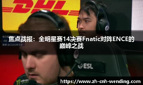 焦点战报:全明星赛14决赛Fnatic对阵ENCE的巅峰之战