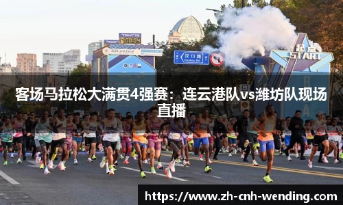 客场马拉松大满贯4强赛:连云港队vs潍坊队现场直播