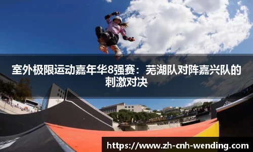室外极限运动嘉年华8强赛:芜湖队对阵嘉兴队的刺激对决