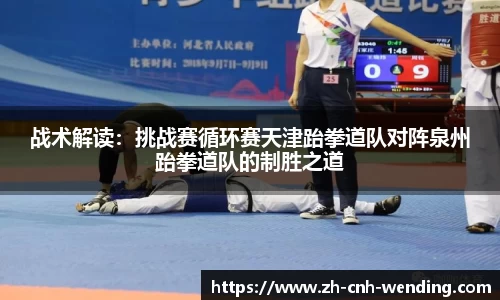 战术解读：挑战赛循环赛天津跆拳道队对阵泉州跆拳道队的制胜之道