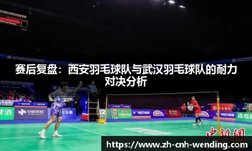 赛后复盘:西安羽毛球队与武汉羽毛球队的耐力对决分析