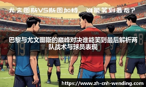 巴黎与尤文图斯的巅峰对决谁能笑到最后解析两队战术与球员表现